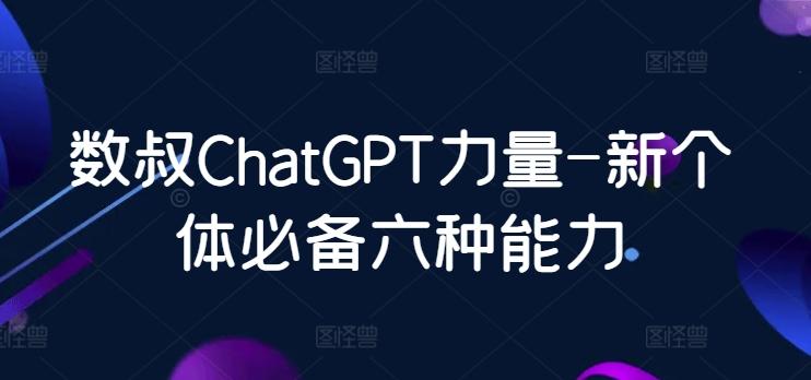 数叔ChatGPT力量-新个体必备六种能力-江南创业网