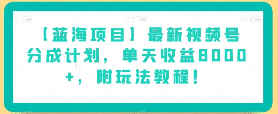 【蓝海项目】最新视频号分成计划，单天收益8000+，附玩法教程！-江南创业网
