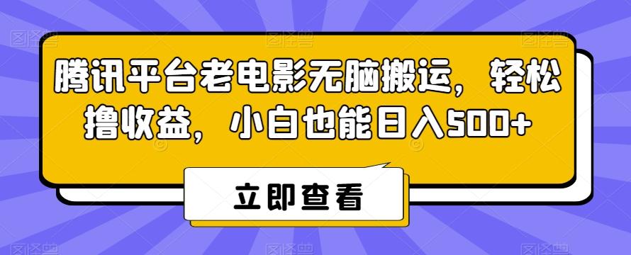 腾讯平台老电影无脑搬运，轻松撸收益，小白也能日入500+【揭秘】-江南创业网