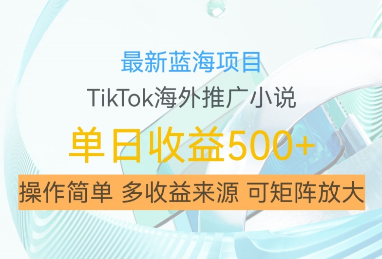 最新蓝海项目，利用tiktok海外推广小说赚钱佣金，简单易学，日入500+，可矩阵放大【揭秘】-江南创业网
