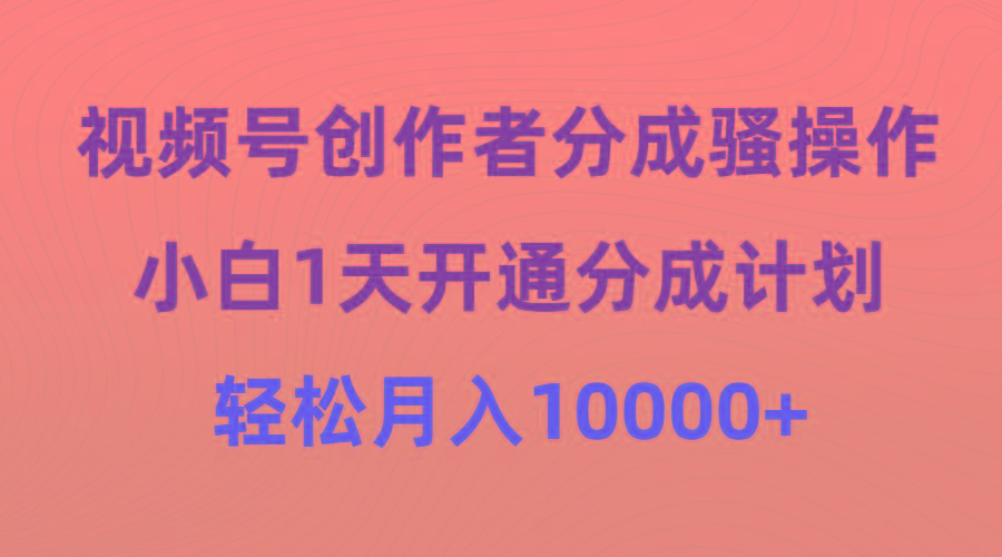 (9656期)视频号创作者分成骚操作，小白1天开通分成计划，轻松月入10000+-江南创业网