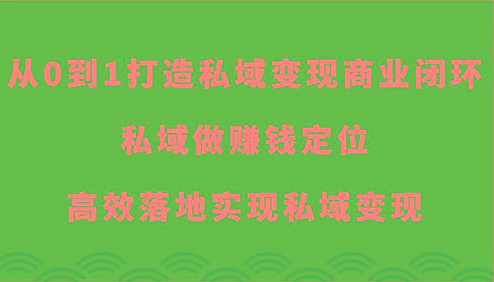 从0到1打造私域变现商业闭环-私域做赚钱定位，高效落地实现私域变现-江南创业网