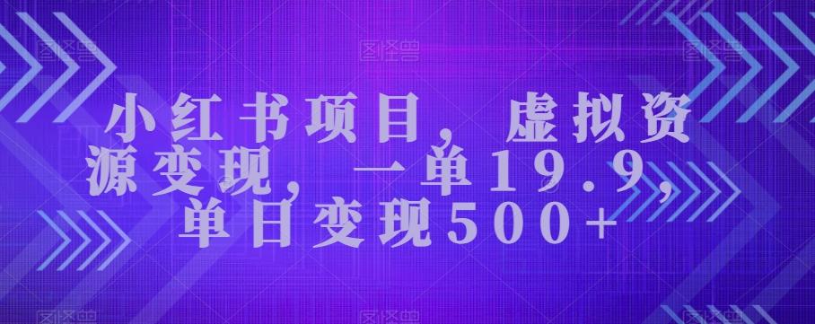 小红书项目，虚拟资源变现，一单19.9，单日变现500+-江南创业网