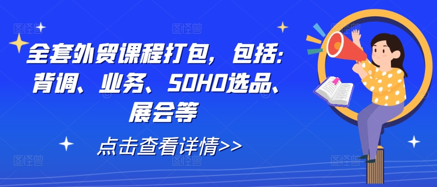 全套外贸课程打包，包括：背调、业务、SOHO选品、展会等-江南创业网