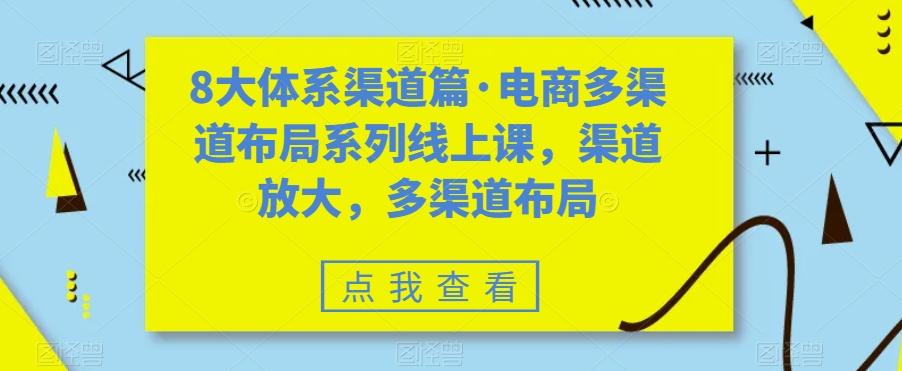 8大体系渠道篇·电商多渠道布局系列线上课，渠道放大，多渠道布局-江南创业网