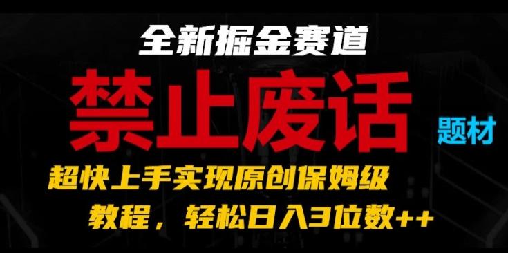 全新掘金赛道，禁止废话题材，超快上手实现原创保姆级教程，轻松日入3位数【揭秘】-江南创业网