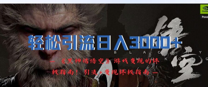 轻松引流日入3k，《黑神话悟空》游戏变现的终极指南!引流+变现终极指南-江南创业网