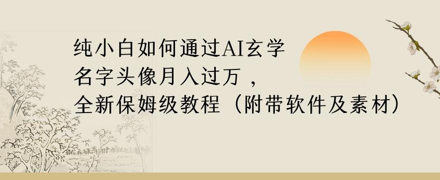纯小白如何通过AI玄学名字头像，月入过万，高复购高利润，全新保姆级教程【揭秘】-江南创业网