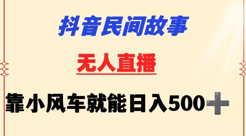 抖音民间故事无人挂机靠小风车一天500+小白也能操作【揭秘】-江南创业网