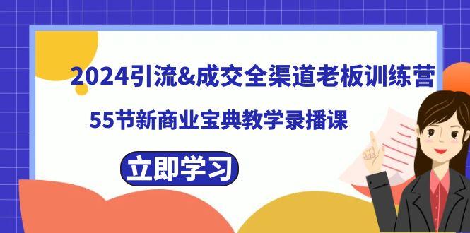 2024引流&成交全渠道老板训练营，59节新商业宝典教学录播课-江南创业网