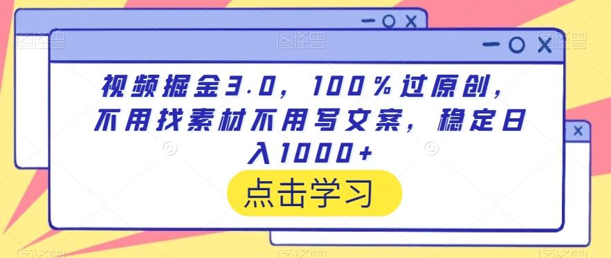 视频掘金3.0，100％过原创，不用找素材不用写文案，稳定日入1000+【揭秘】-江南创业网