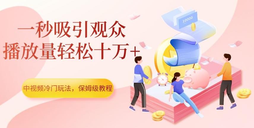 中视频冷门玩法，一秒吸引观众，播放量轻松十万+，保姆级教程【揭秘】-江南创业网