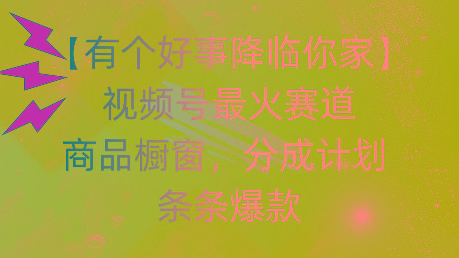 有个好事 降临你家：视频号最火赛道，商品橱窗，分成计划 条条爆款，每...-江南创业网