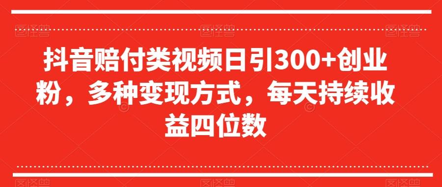 抖音赔付类视频日引300+创业粉，多种变现方式，每天持续收益四位数【揭秘】-江南创业网