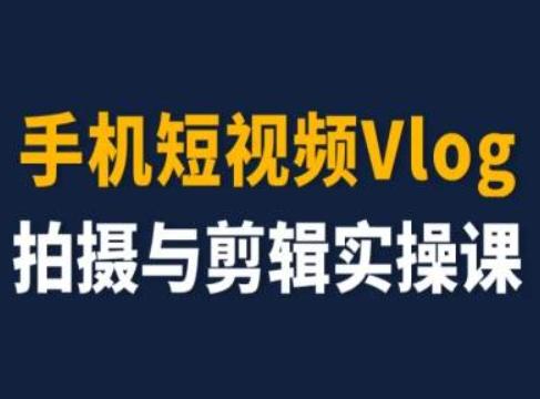 手机短视频Vlog拍摄与剪辑实操课，小白变大师-江南创业网