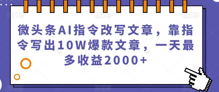 微头条AI指令改写文章，靠指令写出10W爆款文章，一天最多收益2000+【揭秘】-江南创业网
