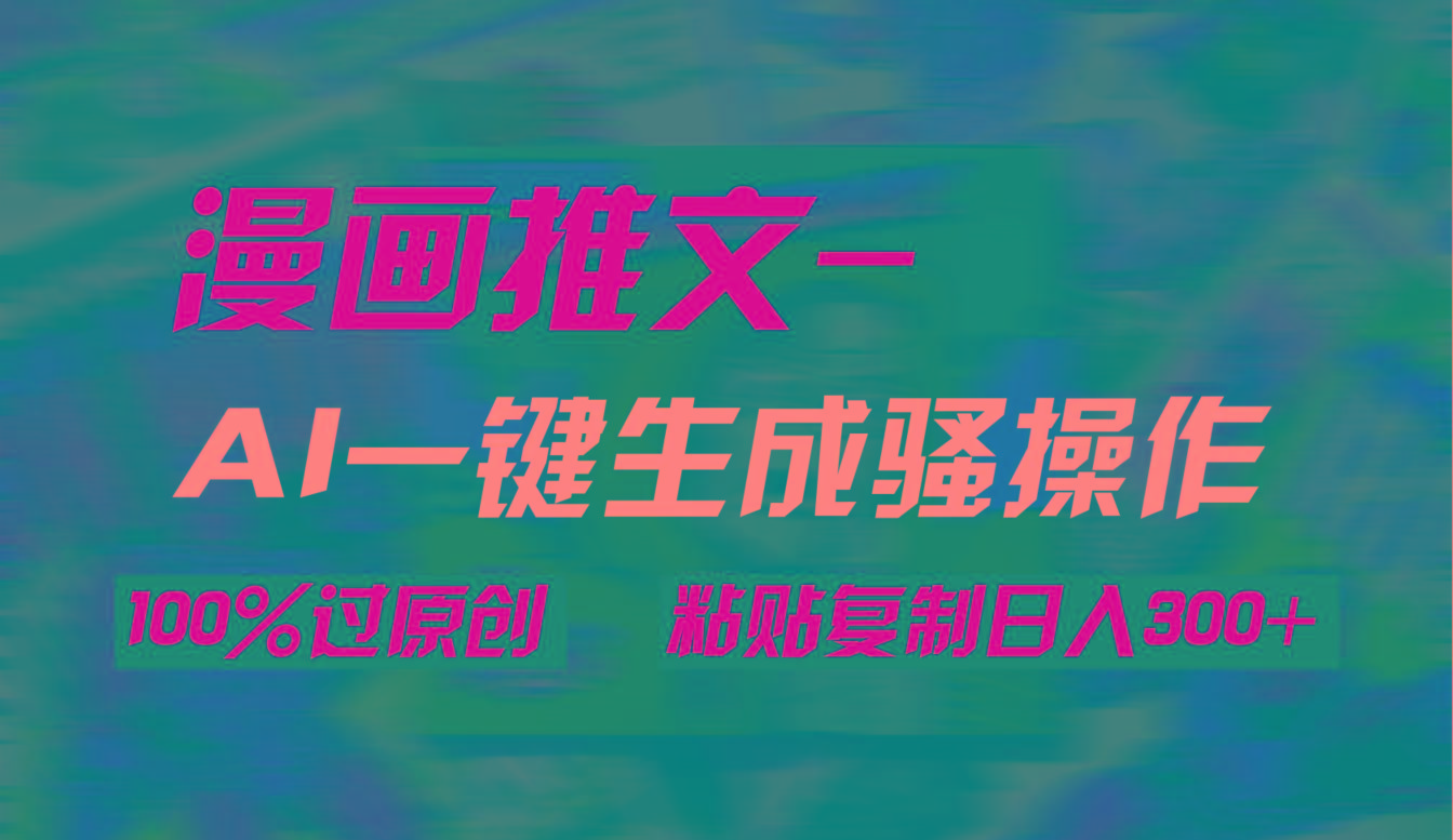 (9635期)AI一键生成漫画爆款视频，3分钟1条双重去重100%过原创，粘贴复制日入300+-江南创业网