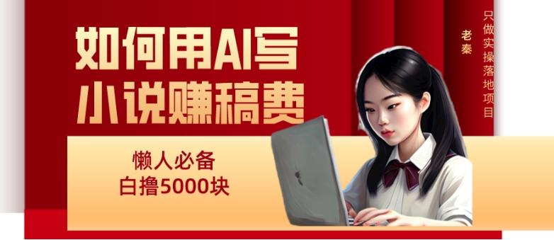 如何用AI写小说赚稿费、每天10分钟、单账号轻松月入5000-江南创业网