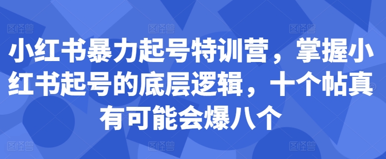 小红书暴力起号特训营，掌握小红书起号的底层逻辑，十个帖真有可能会爆八个-江南创业网
