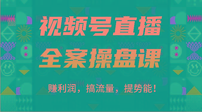 视频号直播全案操盘课：赚利润，搞流量，提势能！(16节课)-江南创业网