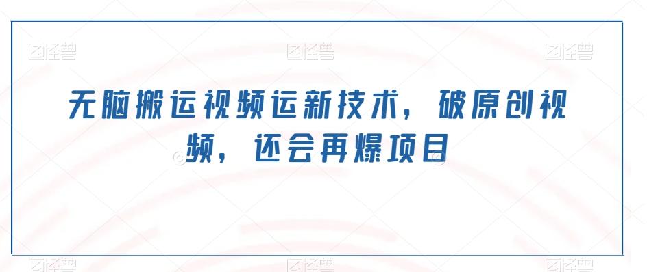 无脑搬运视频运新技术，破原创视频，还会再爆项目-江南创业网