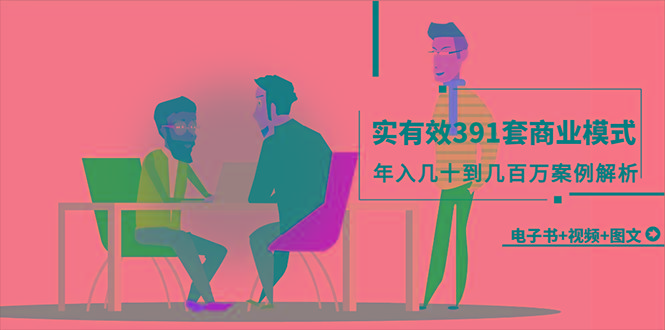 (9607期)真实有效391套商业模式，年入几十到几百万案例解析(电子书+视频+图文)-江南创业网