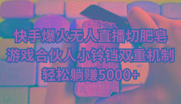 快手爆火无人直播切肥皂，游戏合伙人小铃铛双重机制，轻松躺赚5000+-江南创业网