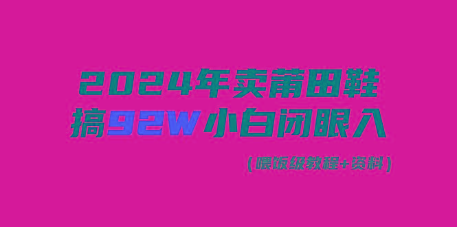 (9329期)2024年卖莆田鞋，搞了92W，小白闭眼操作！-江南创业网