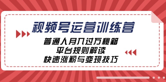 视频号运营训练营：普通人月入过万秘籍，平台规则解读，快速涨粉与变现-江南创业网