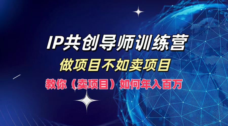 IP共创导师训练营，做项目不如卖项目，教你(卖项目)如何实现年入百万-江南创业网