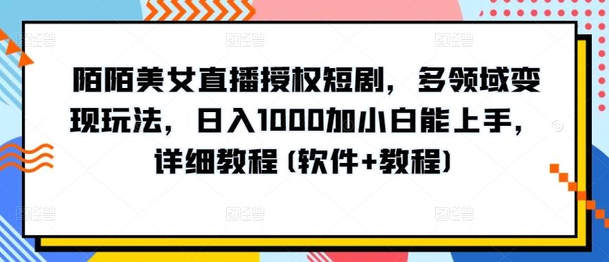 陌陌美女直播授权短剧，多领域变现玩法，日入1000加小白能上手，详细教程(软件+教程)【揭秘】-江南创业网