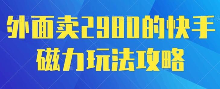 外面卖2980的快手磁力搬砖教程，适合新手小白操作-江南创业网