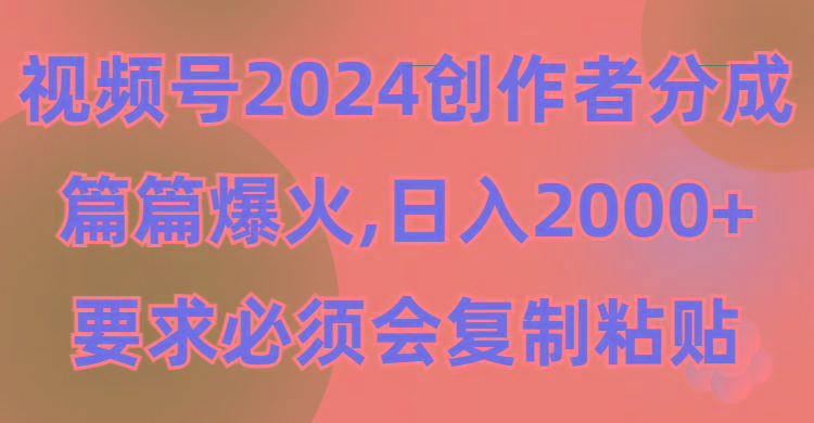 (9292期)视频号2024创作者分成，片片爆火，要求必须会复制粘贴，日入2000+-江南创业网