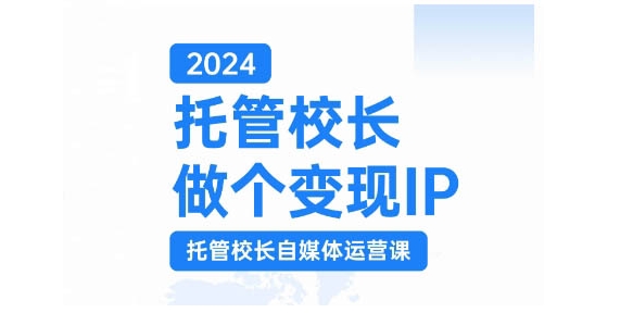 2024托管校长做个变现IP，托管校长自媒体运营课，利用短视频实现校区利润翻番-江南创业网