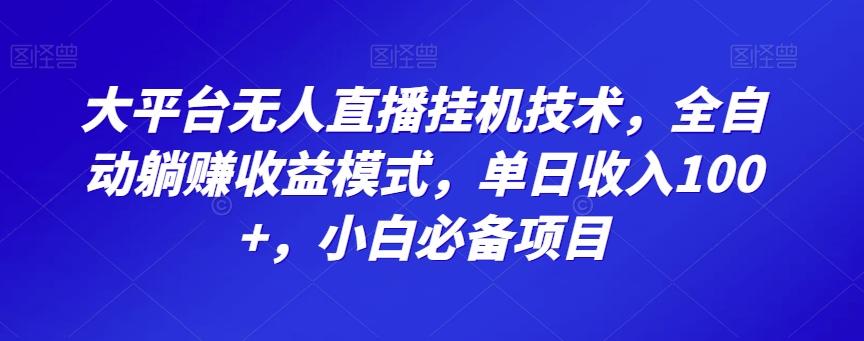 大平台无人直播挂机技术，全自动躺赚收益模式，单日收入100+，小白必备项目-江南创业网