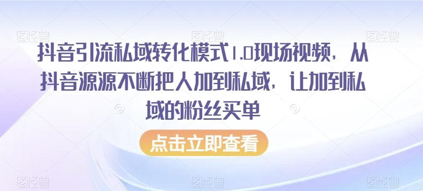 抖音引流私域转化模式1.0现场视频，从抖音源源不断把人加到私域，让加到私域的粉丝买单-江南创业网