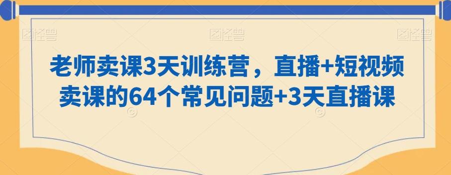 老师卖课3天训练营，直播+短视频卖课的64个常见问题+3天直播课-江南创业网