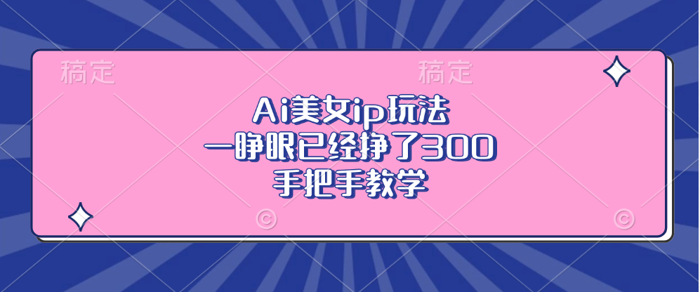 Ai美女ip玩法，一睁眼已经挣了300，手把手教学-江南创业网
