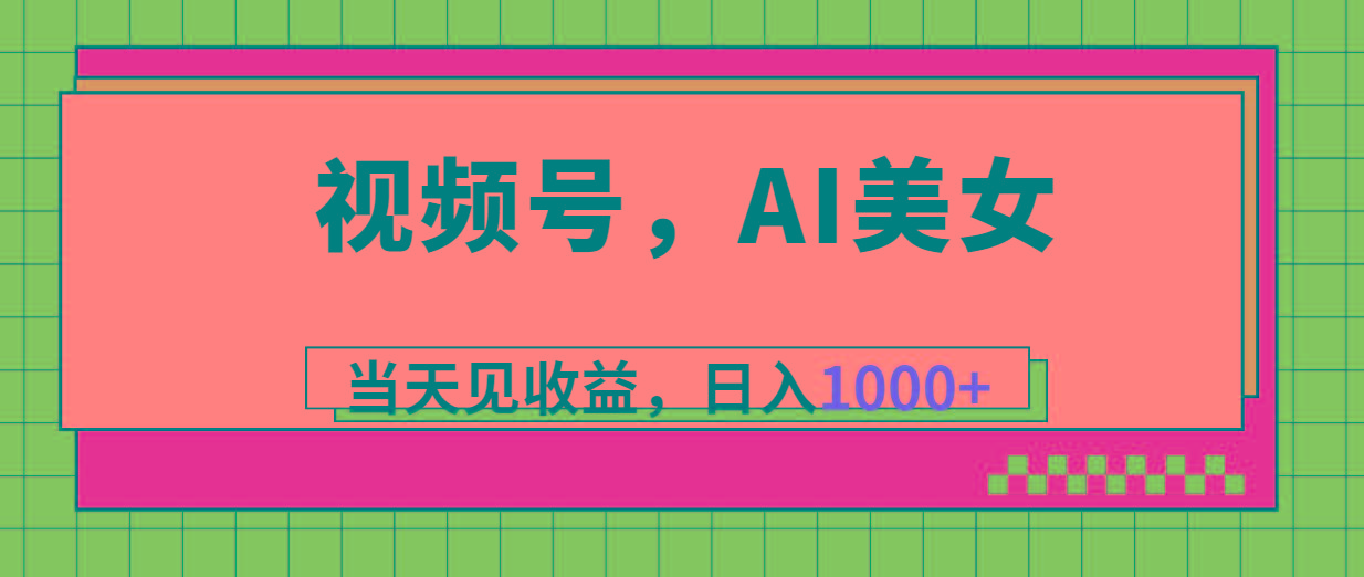 视频号，Ai美女，当天见收益，日入1000+-江南创业网
