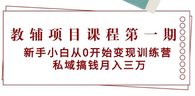 教辅项目课程第一期：新手小白从0开始变现训练营  私域搞钱月入三万-江南创业网