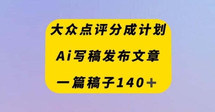 大众点评创作者分成计划，AI写稿发布文章，一篇文章收益140＋-江南创业网
