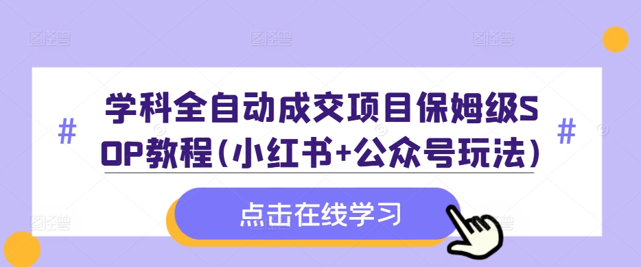 学科全自动成交项目保姆级SOP教程(小红书+公众号玩法)含资料-江南创业网