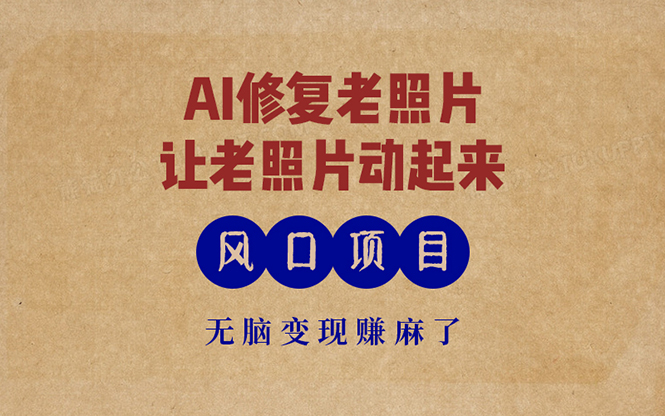 最新风口项目，AI一键修复老照片，让老照片动起来，接单到手软，无脑变…-江南创业网