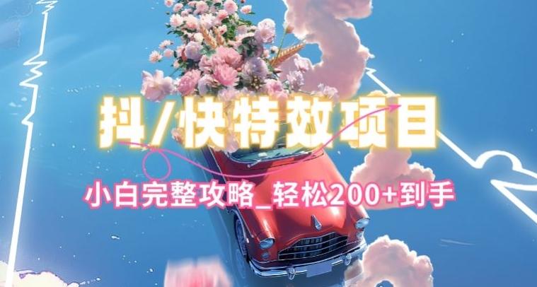 抖音快手双平台特效教程，玩法简单，小白完整攻略，轻松100+到手【揭秘】-江南创业网