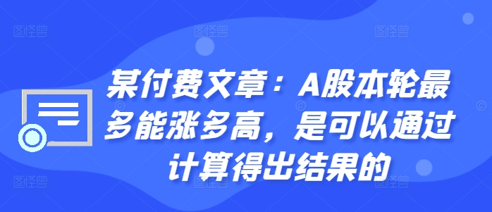 某付费文章：A股本轮最多能涨多高，是可以通过计算得出结果的-江南创业网