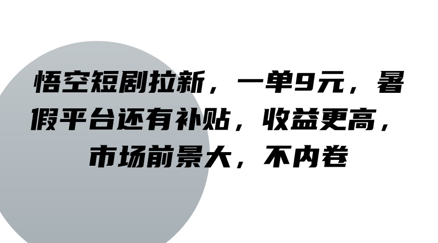 悟空短剧拉新，一单9元，暑假平台还有补贴，收益更高，市场前景大，不内卷-江南创业网
