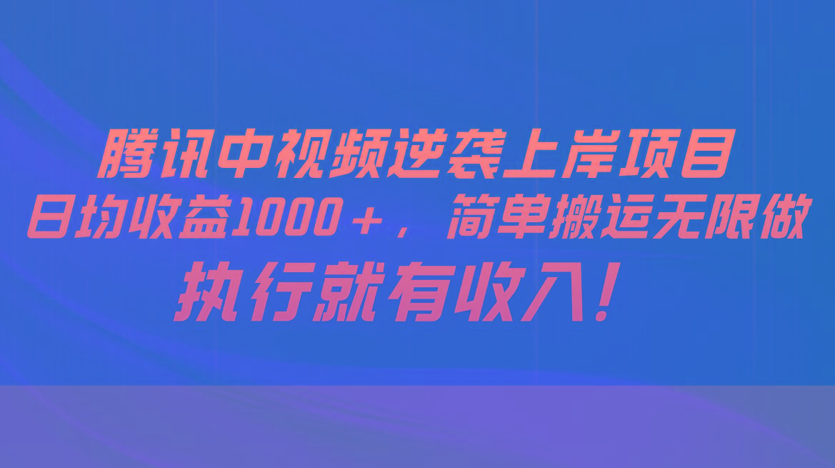 腾讯中视频项目，日均收益1000+，简单搬运无限做，执行就有收入-江南创业网