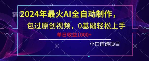 2024年最火AI全自动制作，包过原创视频，0基础轻松上手，单日收益1000+-江南创业网