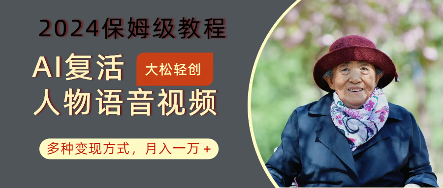 AI复活人物讲话视频：2024保姆级教程，多种变现方式，月入一万+-江南创业网