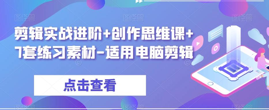 剪辑实战进阶+创作思维课+7套练习素材-适用电脑剪辑-江南创业网